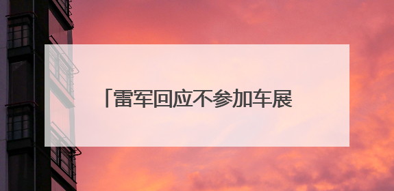 雷军回应不参加车展：将专心做好小米YU7上市前准备工作